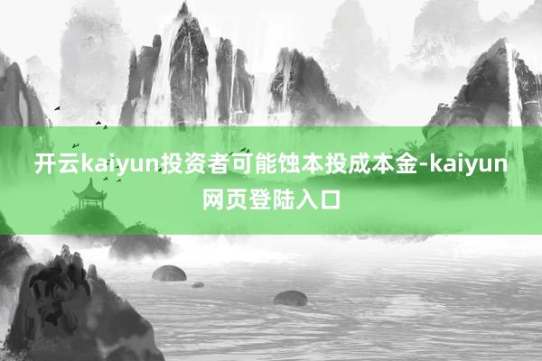 开云kaiyun投资者可能蚀本投成本金-kaiyun网页登陆入口