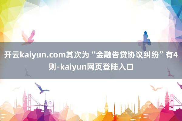 开云kaiyun.com其次为“金融告贷协议纠纷”有4则-kaiyun网页登陆入口