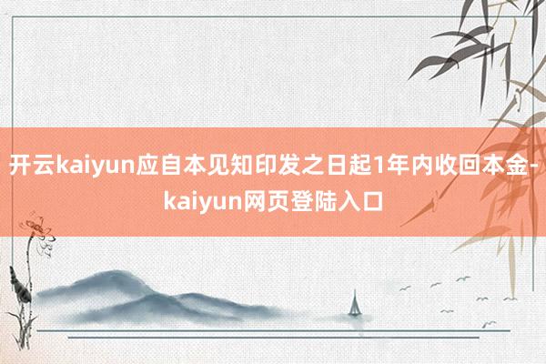 开云kaiyun应自本见知印发之日起1年内收回本金-kaiyun网页登陆入口