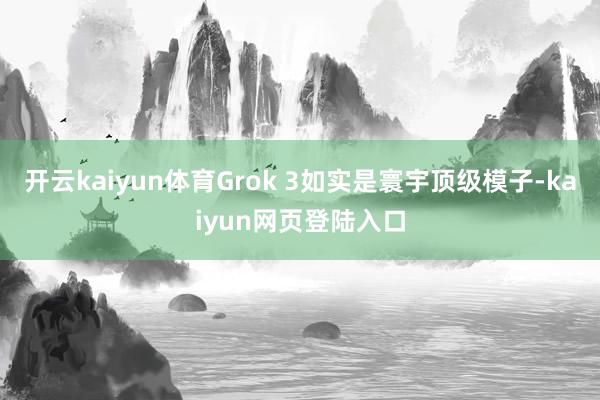 开云kaiyun体育Grok 3如实是寰宇顶级模子-kaiyun网页登陆入口