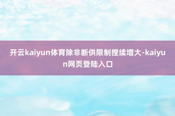 开云kaiyun体育除非断供限制捏续增大-kaiyun网页登陆入口