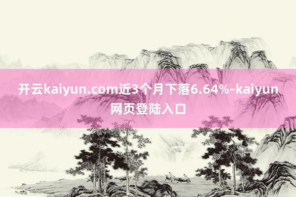 开云kaiyun.com近3个月下落6.64%-kaiyun网页登陆入口