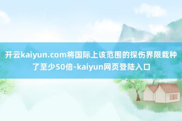 开云kaiyun.com将国际上该范围的探伤界限栽种了至少50倍-kaiyun网页登陆入口