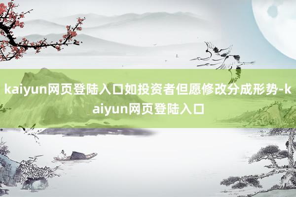 kaiyun网页登陆入口如投资者但愿修改分成形势-kaiyun网页登陆入口