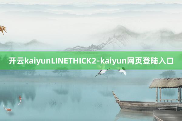 开云kaiyunLINETHICK2-kaiyun网页登陆入口